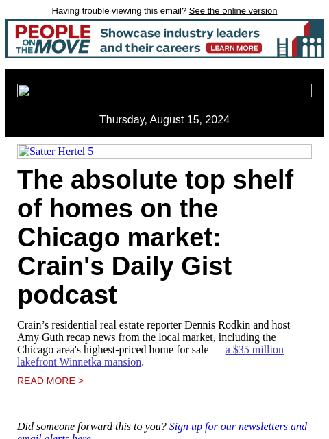 Having trouble viewing this email? See the online version Thursday, August 15, 2024 Satter Hertel 5 The absolute top shelf of homes on the Chicago market: Crain's Daily Gist podcast Crain's