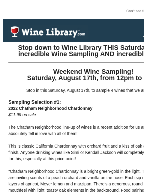 Can't see this email? Click here. Thursday August 15, 2024 Stop down to Wine Library THIS Saturday for an incredible Wine Sampling AND incredible deals! Weekend Wine Sampling! Saturday, August 17th