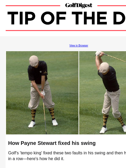 Golf's tempo king made these 2 fixes—then hit 18 greens in a row GolfDigest View in Browser Payne Stewart How Payne Stewart fixed his swing Golf's 'tempo king' fixed these two faults in