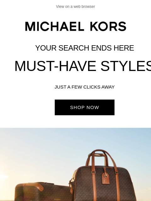 Might We Suggest... View on a web browser Michael Kors Your Search Ends Here Must-Have Styles Just A Few Clicks Away Shop Now Gigi Large Empire Logo Jacquard Tote Bag Shop Now Parker Medium Empire Logo