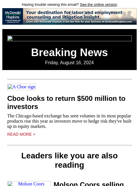 Having trouble viewing this email? See the online version Breaking News Friday, August 16, 2024 A Cboe sign Cboe looks to return $500 million to investors The Chicago-based exchange has seen volumes in