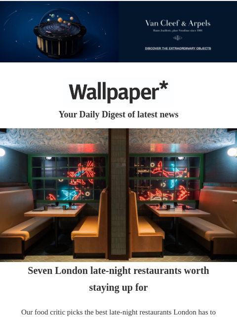 Plus, a perfect Bel Air party pad and the ultimate camping accessory ‌ ‌ ‌ ‌ ‌ ‌ ‌ ‌ ‌ ‌ ‌ ‌ ‌ Wallpaper* Your Daily Digest of latest news London restaurants Seven London late-night restaurants worth