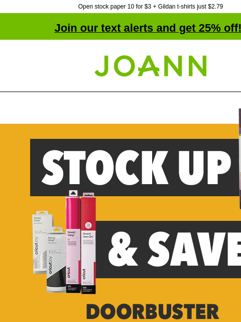 Open stock paper 10 for $3 + Gildan t-shirts just $2.79 Join our text alerts and get 25% off! † Joann.com® Doorbuster. 40% off Cricut Rolls and Smart Materials. Shop All. Open Stock Paper DOORBUSTER