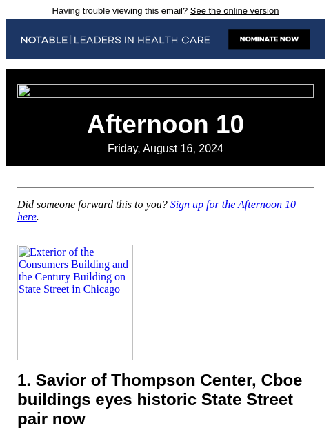 Having trouble viewing this email? See the online version Afternoon 10 Friday, August 16, 2024 Did someone forward this to you? Sign up for the Afternoon 10 here. Exterior of the Consumers Building and