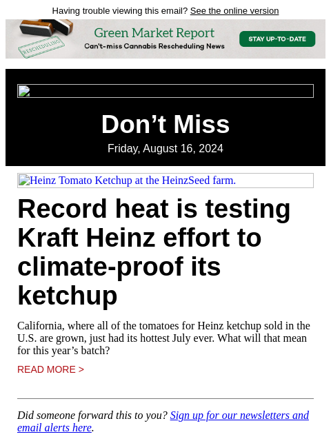 Having trouble viewing this email? See the online version Don't Miss Friday, August 16, 2024 Heinz Tomato Ketchup at the HeinzSeed farm. Record heat is testing Kraft Heinz effort to climate-proof