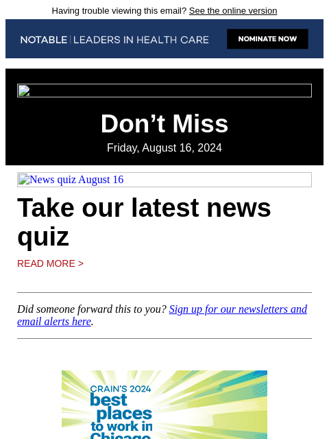 Having trouble viewing this email? See the online version Don't Miss Friday, August 16, 2024 News quiz August 16 Take our latest news quiz Read More > Did someone forward this to you? Sign up