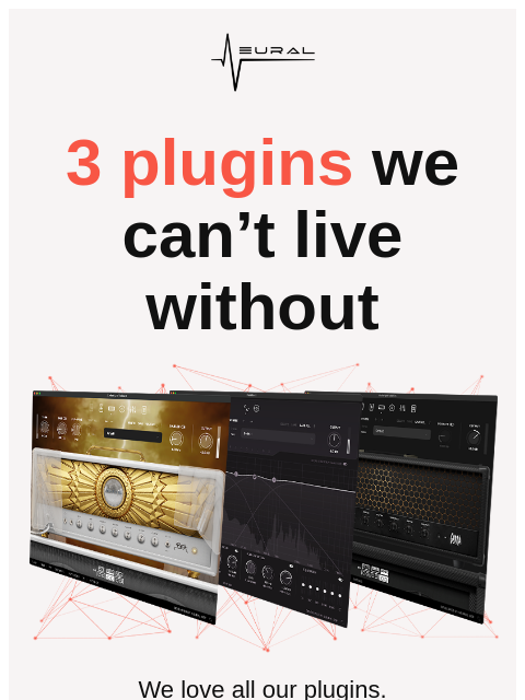neuraldsp newsletter: 3 plugins we can’t live without