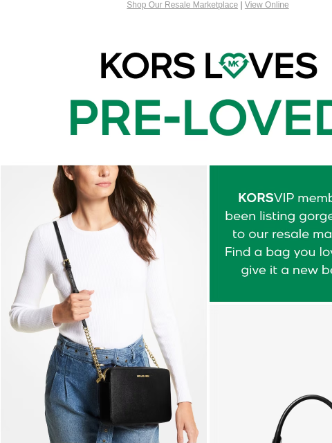 Shop Our Resale Marketplace | View Online KORS LOVES PRE-LOVED KORSVIP members have been listing gorgeous pieces to our resale marketplace! Find a bag you love and help give it a new beginning. SHOP