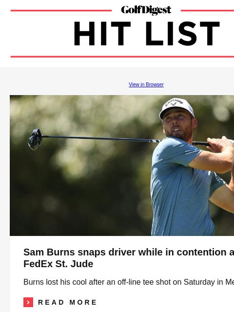 Sam Burns snaps driver while in contention GolfDigest View in Browser Sam Burns Sam Burns snaps driver while in contention at FedEx St. Jude Burns lost his cool after an off-line tee shot on Saturday