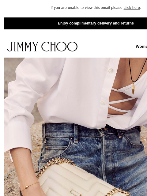 Transeasonal styles. If you are unable to view this email please click here. Enjoy complimentary delivery and returns JIMMY CHOO Women Men Handbags JIMMY CHOO Women Men Handbags EASE INTO AUTUMN SHOP