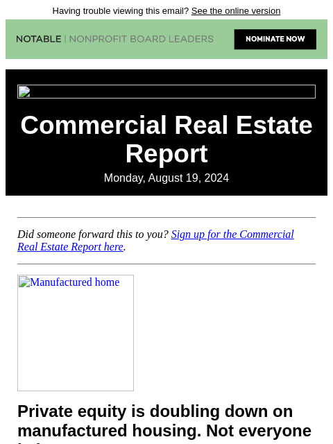 Having trouble viewing this email? See the online version Commercial Real Estate Report Monday, August 19, 2024 Did someone forward this to you? Sign up for the Commercial Real Estate Report here.