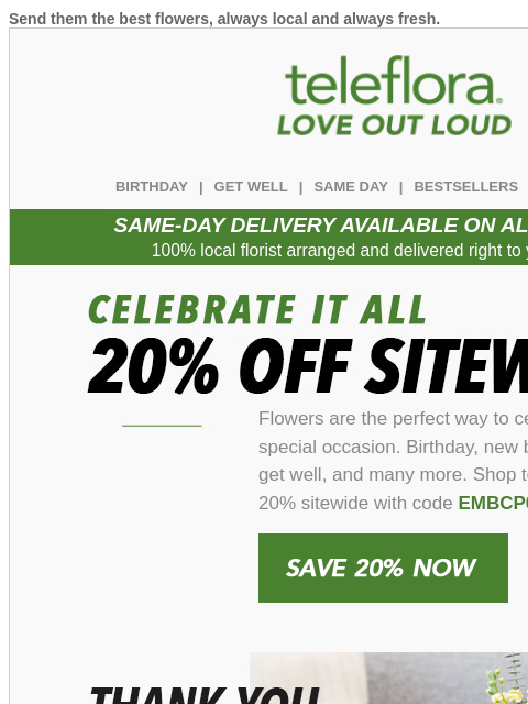 Send them the best flowers, always local and always fresh. View in browser teleflora BIRTHDAY | GET WELL | SAME DAY | BESTSELLERS | DEAL OF THE DAY SAME-DAY DELIVERY AVAILABLE ON ALL BOUQUETS! 100%