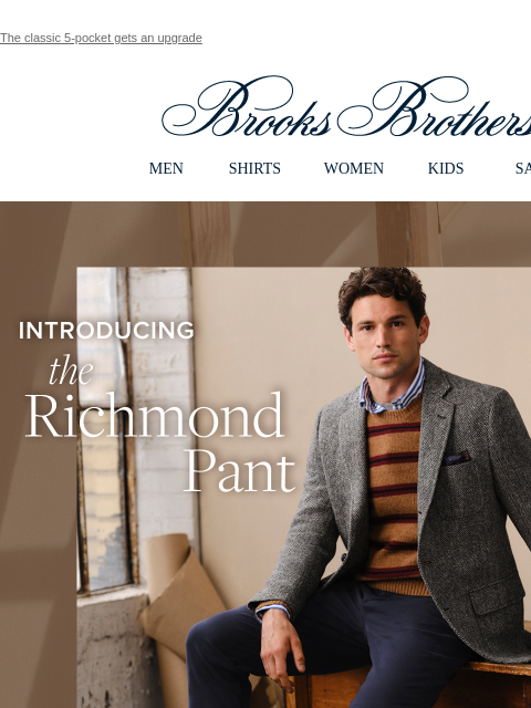 The classic 5-pocket gets an upgrade View in web browser Brooks Brothers MEN SHIRTS WOMEN KIDS SALE Introducing the Richmond Pant Your New Go-To Casual Pair Made with fabric from Italy's Progretto