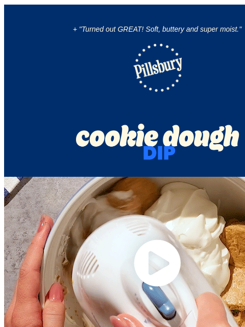 + "Turned out GREAT! Soft, buttery and super moist." Pillsbury Logo Cookie Dough Dip Cookie dough mixing with whipped cream in a mixer resulting in dip You've had cookie dough ice cream.