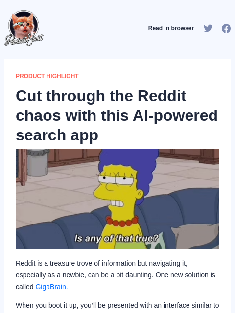 Reddit is a treasure trove of information but navigating it, especially as a newbie, can be a bit daunting. One... Product Hunt Read in browser PRODUCT HIGHLIGHT Cut through the Reddit chaos with this