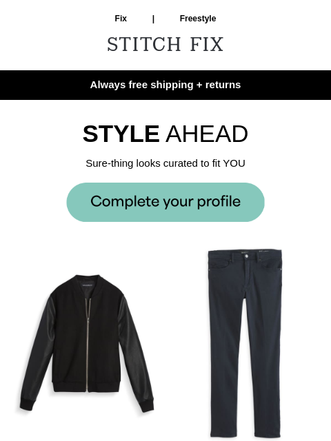 It's that easy - Always free shipping + returns - JUST YOUR STYLE - Get just-for-you pieces - FRESH STYLE - New clothes that'll look great on you - PICKED FOR YOU - These styles could be in