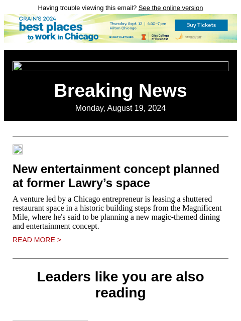 Having trouble viewing this email? See the online version Breaking News Monday, August 19, 2024 New entertainment concept planned at former Lawry's space A venture led by a Chicago entrepreneur is