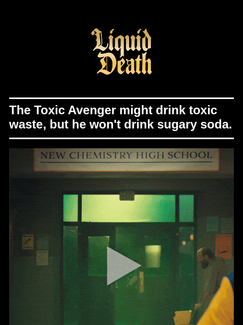 liquiddeath newsletter: Toxic Avenger Is Our New Spokesperson