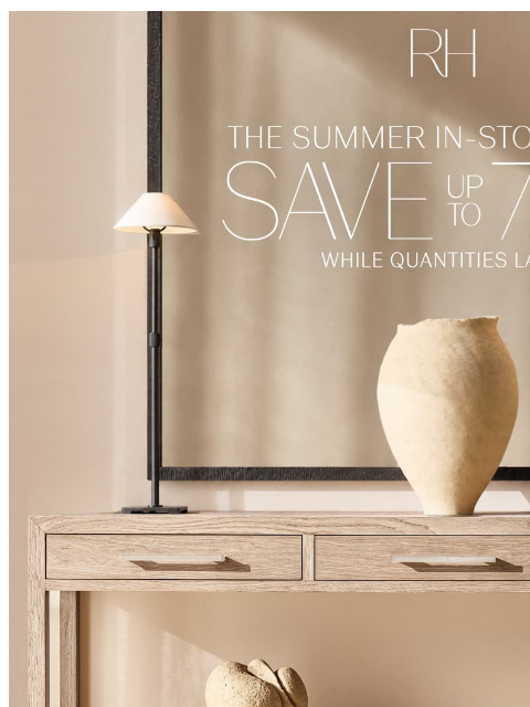 rh newsletter: Save Up to 70% While Quantities Last. The Summer I...
