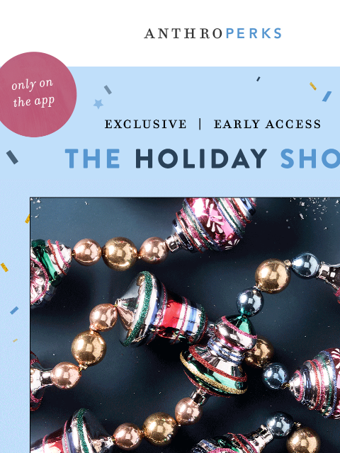 anthropologie newsletter: Your 24-hr exclusive access to HOLIDAY 🎄