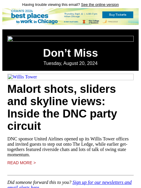 Having trouble viewing this email? See the online version Don't Miss Tuesday, August 20, 2024 Willis Tower Malort shots, sliders and skyline views: Inside the DNC party circuit DNC sponsor United