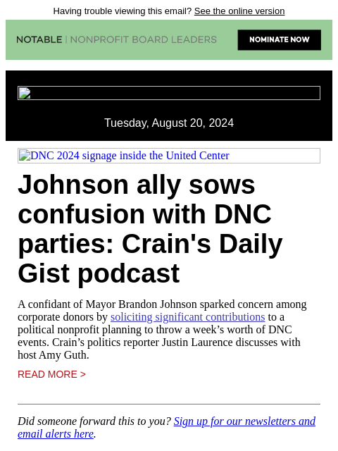 Having trouble viewing this email? See the online version Tuesday, August 20, 2024 DNC 2024 signage inside the United Center Johnson ally sows confusion with DNC parties: Crain's Daily Gist podcast