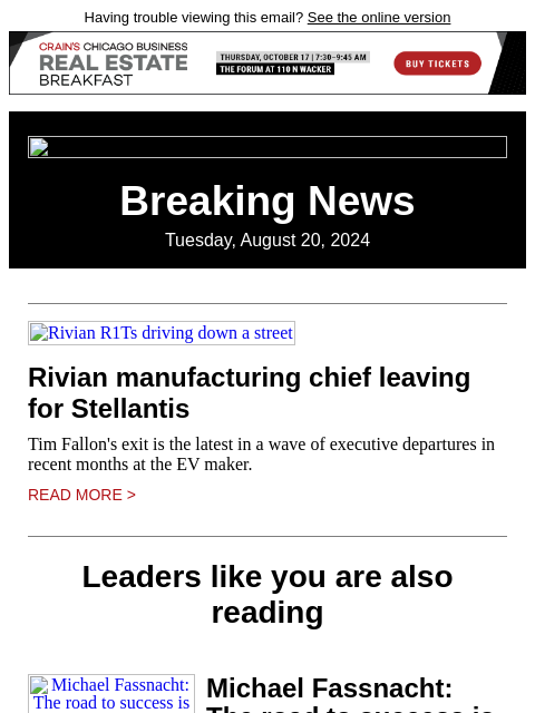 Having trouble viewing this email? See the online version Breaking News Tuesday, August 20, 2024 Rivian R1Ts driving down a street Rivian manufacturing chief leaving for Stellantis Tim Fallon's