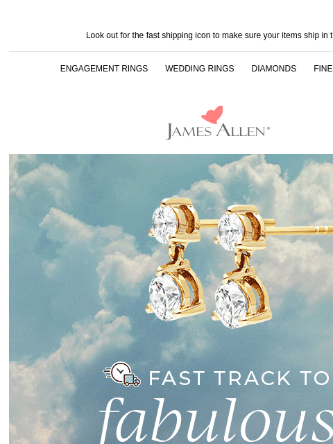 And, a chance to win your wishlist Look out for the fast shipping icon to make sure your items ship in time! ENGAGEMENT RINGS WEDDING RINGS DIAMONDS FINE JEWELRY James Allen Fast Track to Fabulous SHOP