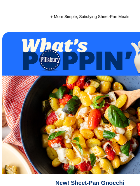 + More Simple, Satisfying Sheet-Pan Meals Pillsbury What's Poppin Large bowl of gnocchi mixed with tomatoes, basil and melted cheese with a serving spoon New! Sheet-Pan Gnocchi Mix all the