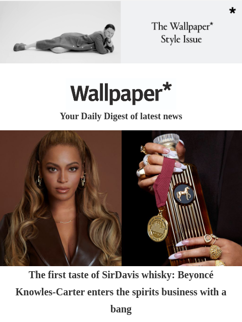 Plus, Monterey Car Week, a regal manor and a leafy Indian home ‌ ‌ ‌ ‌ ‌ ‌ ‌ ‌ ‌ ‌ ‌ ‌ ‌ Wallpaper* Your Daily Digest of latest news Beyonce The first taste of SirDavis whisky: Beyoncé Knowles-Carter