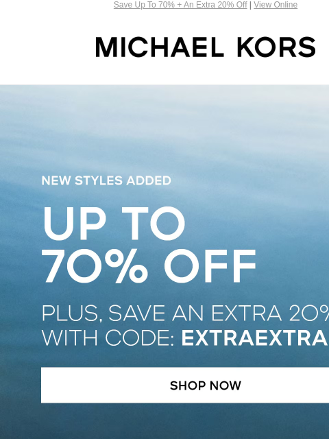 Save Up To 70% + An Extra 20% Off | View Online MICHAEL KORS NEW STYLES ADDED UP TO 70% OFF PLUS, SAVE AN EXTRA 2O%* WITH CODE: EXTRAEXTRA SHOP NOW HANDBAGS SHOES CLOTHING WATCHES WALLETS SALE Enjoy