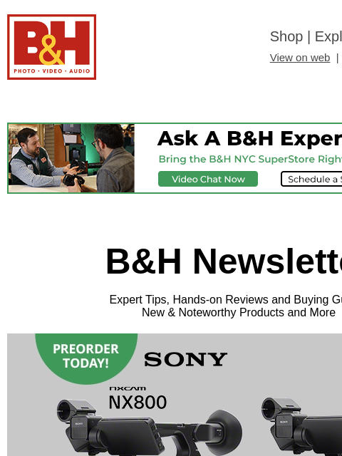 Free Shipping on most items B&H Shop | Explora | Used Dept View on web | Contact Us: 877-865-9088 B&H Newsletter Expert Tips, Hands-on Reviews and Buying Guides New & Noteworthy Products