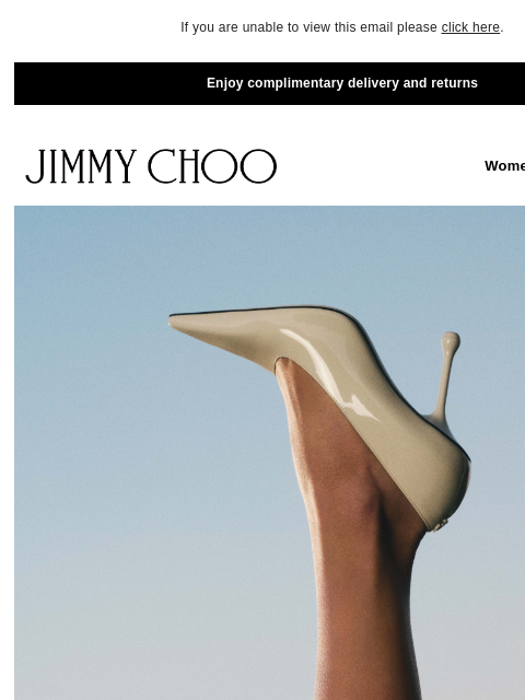 New wardrobe classics. If you are unable to view this email please click here. Enjoy complimentary delivery and returns JIMMY CHOO Women Men Handbags JIMMY CHOO Women Men Handbags MODERN PUMPS SHOP NOW