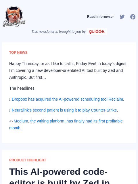 Happy Thursday, or as I like to call it, Friday Eve! In today's digest, I'm covering a new developer-orientated AI... Product Hunt Read in browser This newsletter is brought to you by TOP NEWS