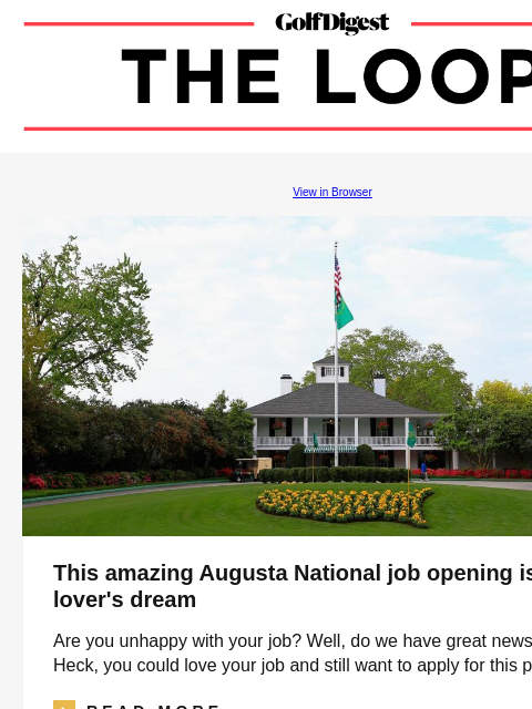 GolfDigest View in Browser This amazing Augusta National job opening is a golf lover's dream Are you unhappy with your job? Well, do we have great news for you. Heck, you could love your job and