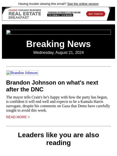 Having trouble viewing this email? See the online version Breaking News Wednesday, August 21, 2024 Brandon Johnson Brandon Johnson on what's next after the DNC The mayor tells Crain's he's