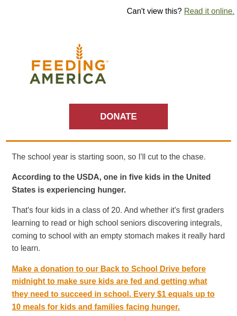 LAST CHANCE to join our Back to School Drive! | Can't view this? Read it online. Feeding America. DONATE The school year is starting soon, so I'll cut to the chase. According to the USDA, one