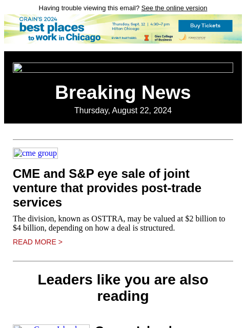 Having trouble viewing this email? See the online version Breaking News Thursday, August 22, 2024 cme group CME and S&P eye sale of joint venture that provides post-trade services The division,