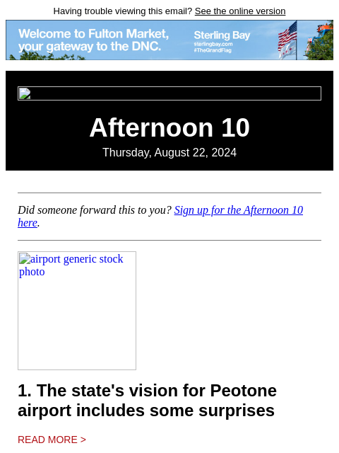 Having trouble viewing this email? See the online version Afternoon 10 Thursday, August 22, 2024 Did someone forward this to you? Sign up for the Afternoon 10 here. airport generic stock photo 1. The