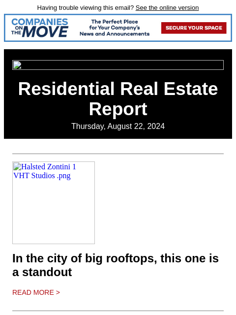 Having trouble viewing this email? See the online version Residential Real Estate Report Thursday, August 22, 2024 Halsted Zontini 1 VHT Studios .png In the city of big rooftops, this one is a standout