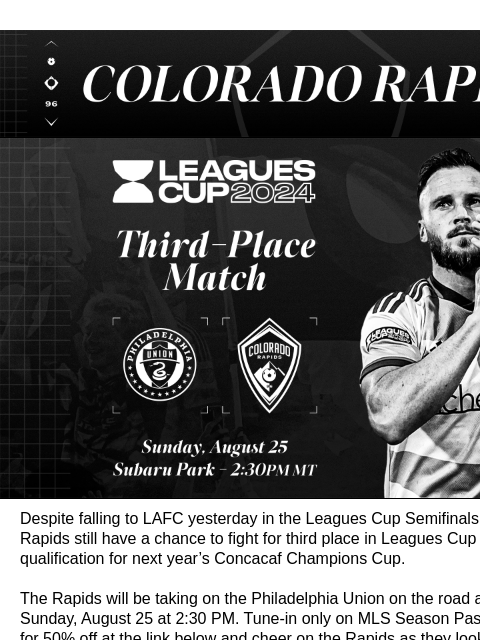 Tune-In This Sunday, August 25 at 2:30 PM Colorado Rapids Leagues Cup Third Place Game | Rapids vs Philadelphia Union Despite falling to LAFC yesterday in the Leagues Cup Semifinals, the Colorado