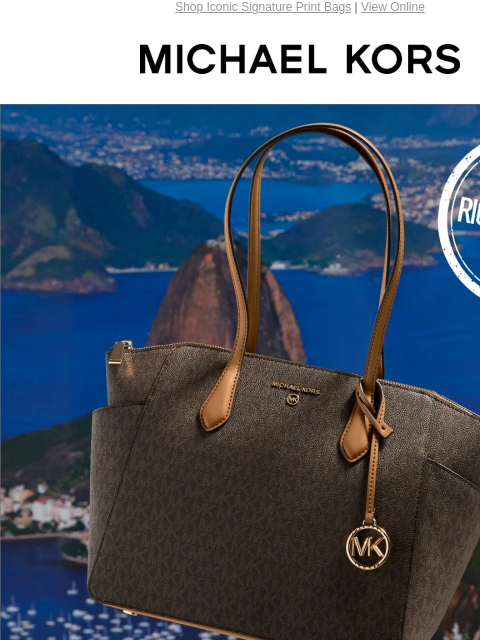 Shop Iconic Signature Print Bags | View Online MICHAEL KORS WELCOME TO RIO DE JANEIRO BRAZIL TAKE US WITH YOU SIGNATURE STYLES TRAVEL WELL, NO MATTER THE DESTINATION. SHOP THE WORLD OF LOGO SHOP NEW