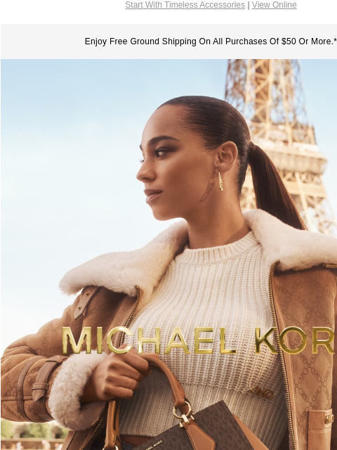 Start With Timeless Accessories | View Online Enjoy Free Ground Shipping On All Purchases Of $50 Or More.* MICHAEL KORS JUST YOUR TYPE On silhouettes of all shapes and sizes, our Signature Logo print