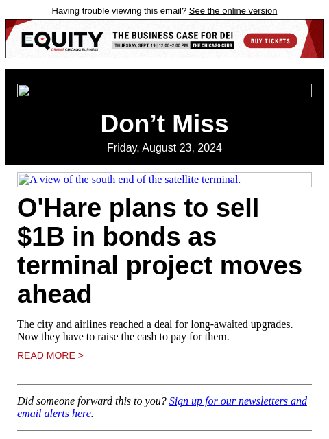 Having trouble viewing this email? See the online version Don't Miss Friday, August 23, 2024 A view of the south end of the satellite terminal. O'Hare plans to sell $1B in bonds as terminal