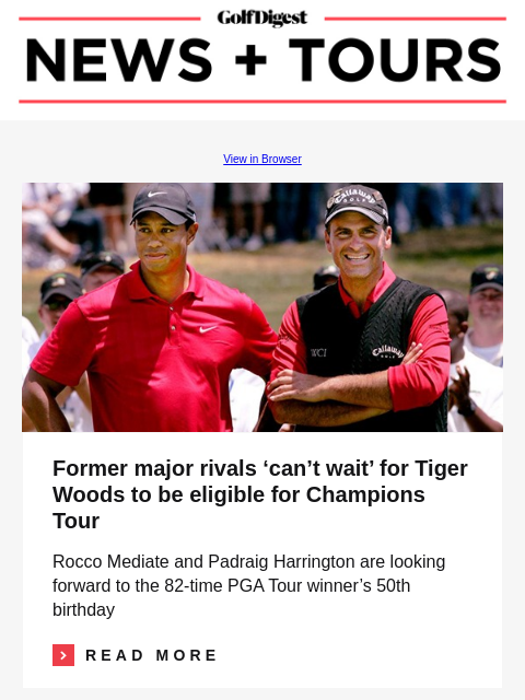 GolfDigest View in Browser Tiger Woods, Rocco Mediate Former major rivals 'can't wait' for Tiger Woods to be eligible for Champions Tour Rocco Mediate and Padraig Harrington are looking