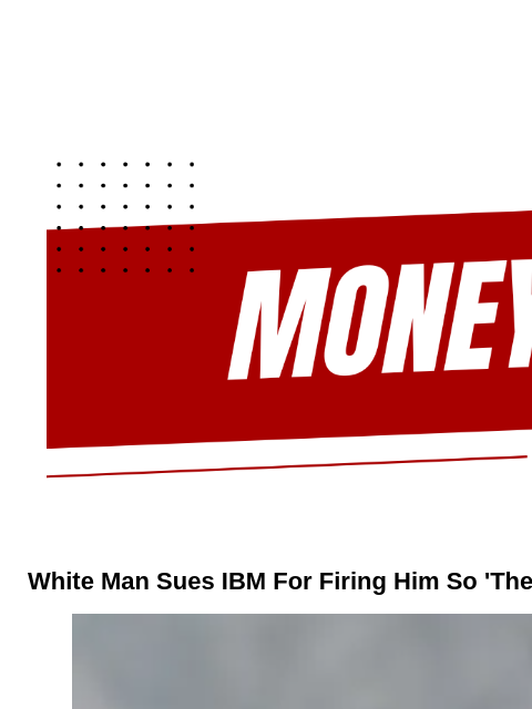 Newsletter Aug 23, 2024 White Man Sues IBM For Firing Him So 'They Could Hire More Women And Minorities'; Slams Company's Diversity Targets A lawsuit filed in Michigan federal court alleges