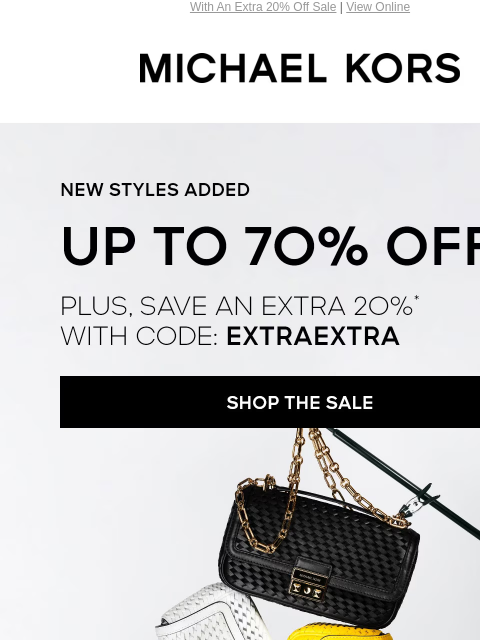 With An Extra 20% Off Sale | View Online MICHAEL KORS NEW STYLES ADDED UP TO 70% OFF PLUS, SAVE AN EXTRA 2O%* WITH CODE: EXTRAEXTRA SHOP THE SALE SHOP HEELS IMAGE SHOP HANDBAGS SMS TEXT BANNER Enjoy