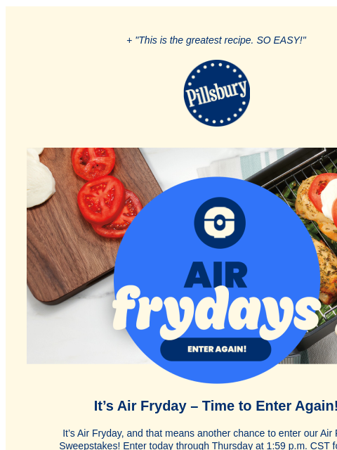 + "This is the greatest recipe. SO EASY!" Pillsbury Logo Air Frydays; Enter Again! Pillsbury Doughboy standing in front of tomatos, mozzarella slices and chicken breasts in an air fryer tray