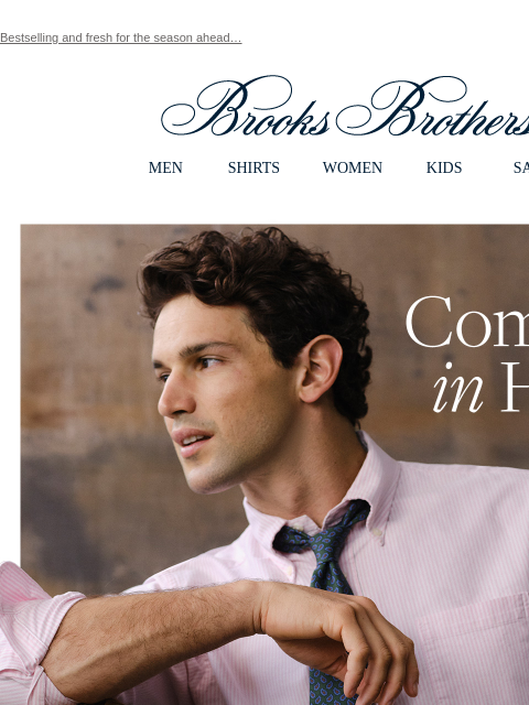 Bestselling and fresh for the season ahead… View in web browser Brooks Brothers MEN SHIRTS WOMEN KIDS SALE Coming in Hot New Friday Shirts Discover versatile styling that's ready for anything. Now