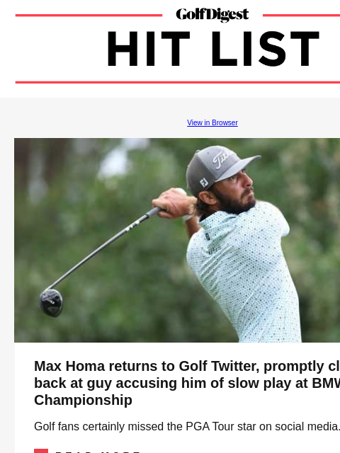 Max Homa returns to Golf Twitter, promptly claps back at guy accusing him of slow play at BMW Championship GolfDigest View in Browser Max Homa Max Homa returns to Golf Twitter, promptly claps back at